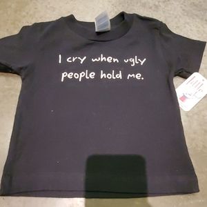 NWT I Cry When Ugly People Hold Me 12M T- shirt